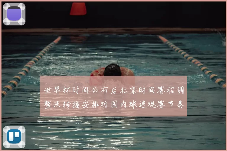 世界杯时间公布后北京时间赛程调整及转播安排对国内球迷观赛节奏影响