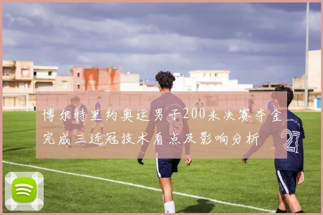 博尔特里约奥运男子200米决赛夺金完成三连冠技术看点及影响分析