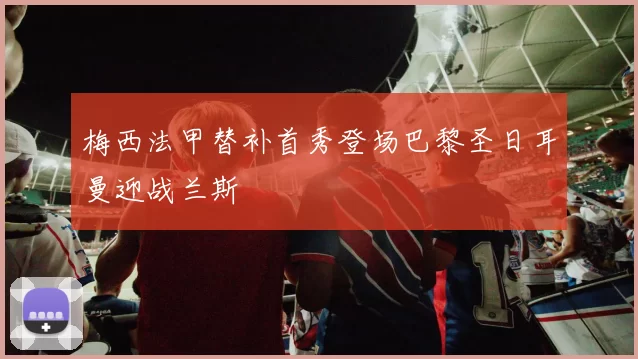 梅西法甲替补首秀登场巴黎圣日耳曼迎战兰斯