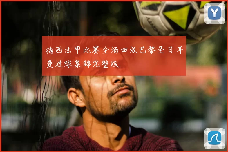 梅西法甲比赛全场回放巴黎圣日耳曼进球集锦完整版