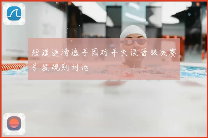 短道速滑选手因对手失误晋级决赛引发规则讨论