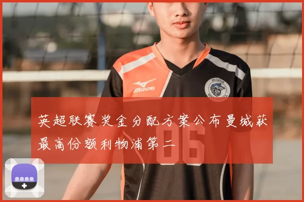 英超联赛奖金分配方案公布曼城获最高份额利物浦第二