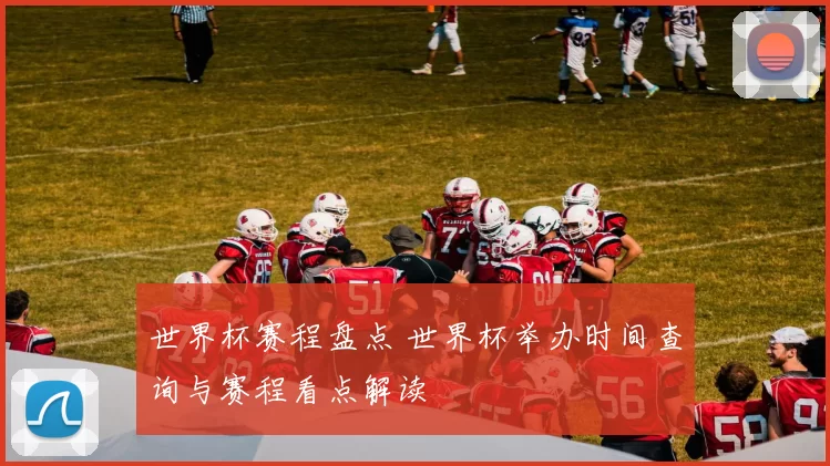 世界杯赛程盘点 世界杯举办时间查询与赛程看点解读