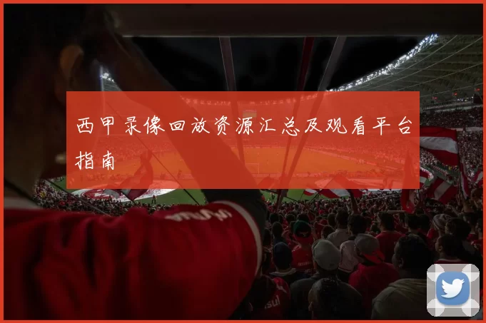 西甲录像回放资源汇总及观看平台指南