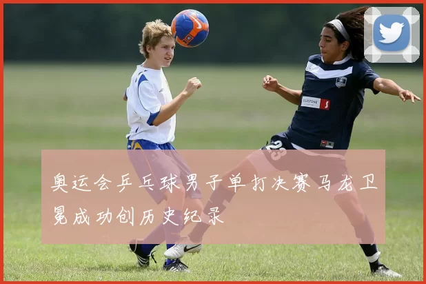 奥运会乒乓球男子单打决赛马龙卫冕成功创历史纪录