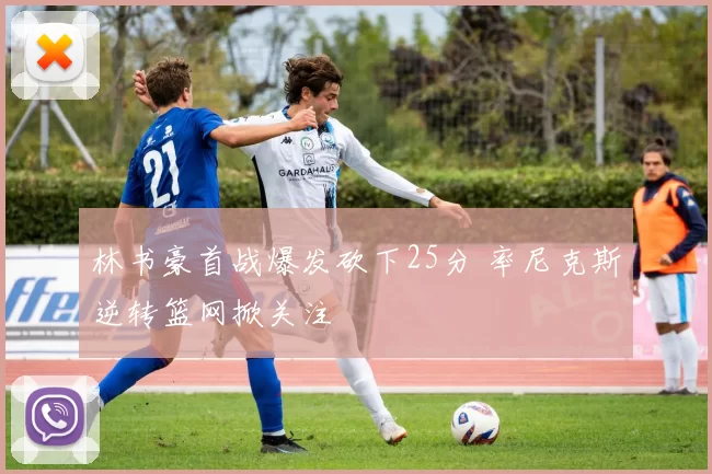 林书豪首战爆发砍下25分 率尼克斯逆转篮网掀关注