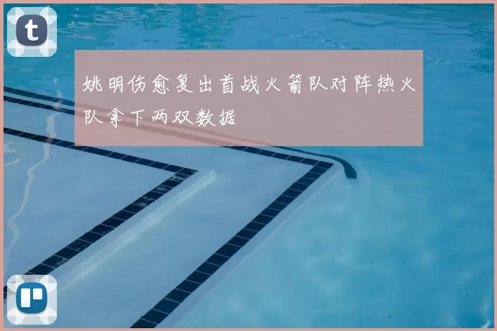 姚明伤愈复出首战火箭队对阵热火队拿下两双数据