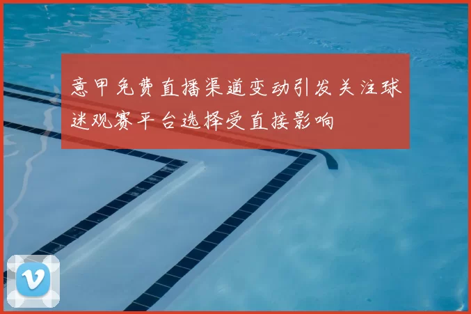 意甲免费直播渠道变动引发关注球迷观赛平台选择受直接影响