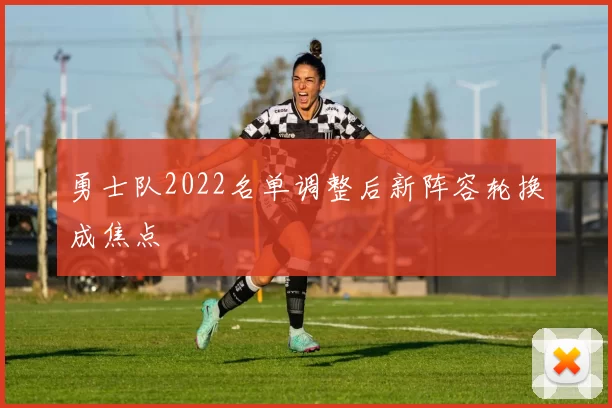 勇士队2022名单调整后新阵容轮换成焦点