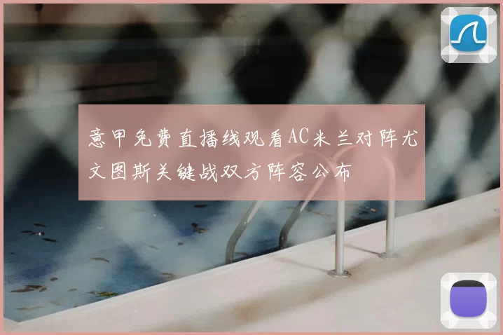 意甲免费直播线观看AC米兰对阵尤文图斯关键战双方阵容公布