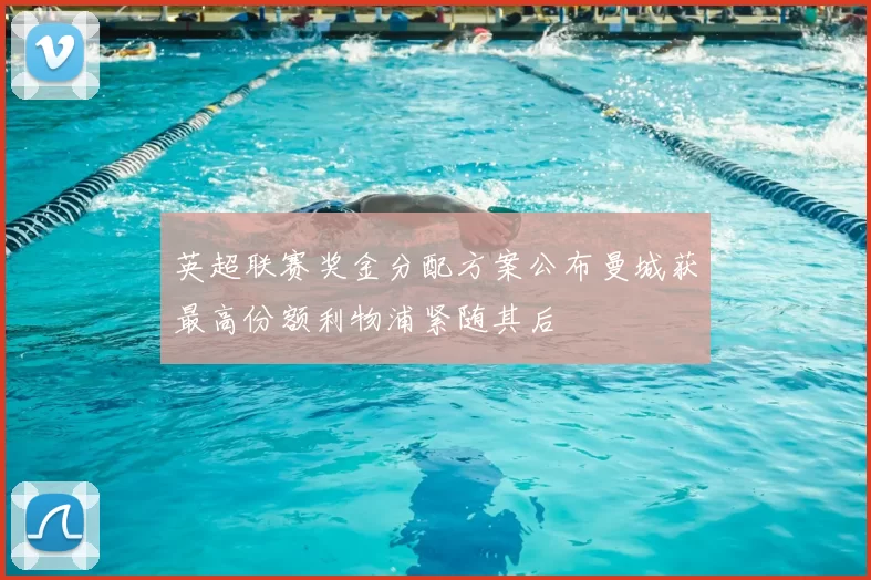 英超联赛奖金分配方案公布曼城获最高份额利物浦紧随其后
