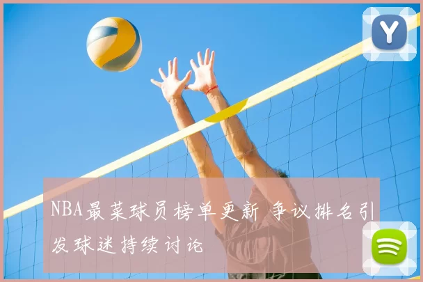 NBA最菜球员榜单更新 争议排名引发球迷持续讨论