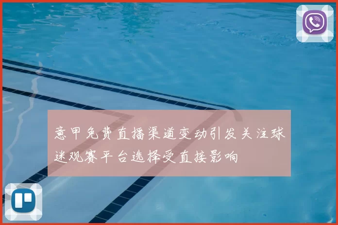 意甲免费直播渠道变动引发关注球迷观赛平台选择受直接影响