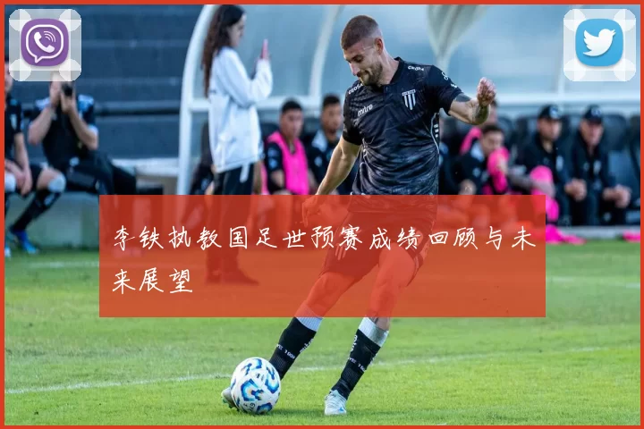 李铁执教国足世预赛成绩回顾与未来展望