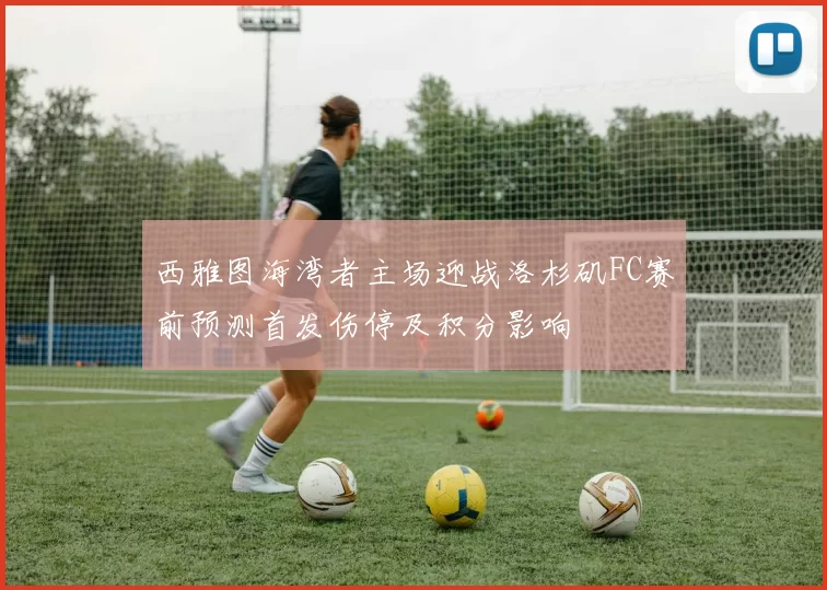 西雅图海湾者主场迎战洛杉矶FC赛前预测首发伤停及积分影响