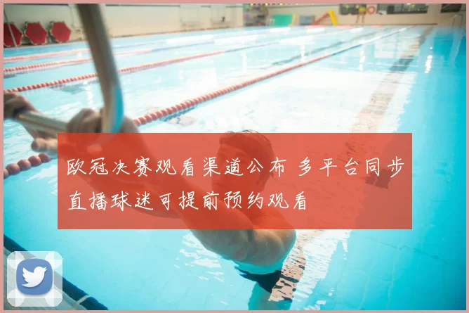 欧冠决赛观看渠道公布 多平台同步直播球迷可提前预约观看