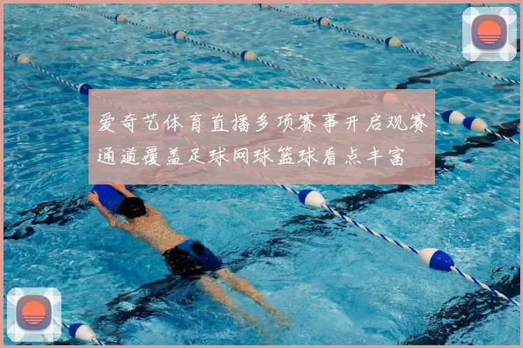 爱奇艺体育直播多项赛事开启观赛通道覆盖足球网球篮球看点丰富