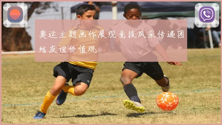 奥运主题画作展现竞技风采传递团结友谊价值观