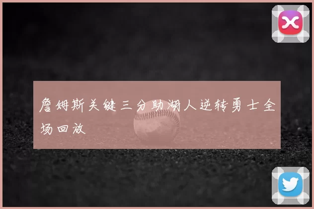 詹姆斯关键三分助湖人逆转勇士全场回放