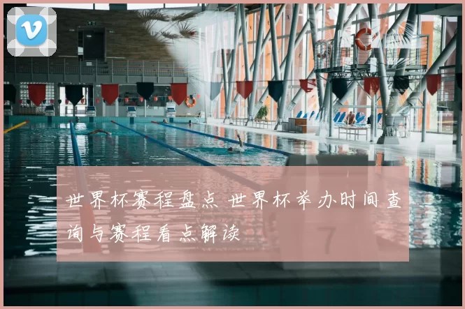 世界杯赛程盘点 世界杯举办时间查询与赛程看点解读