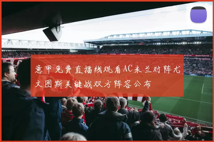意甲免费直播线观看AC米兰对阵尤文图斯关键战双方阵容公布