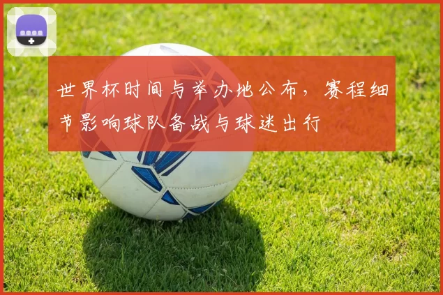 世界杯时间与举办地公布，赛程细节影响球队备战与球迷出行