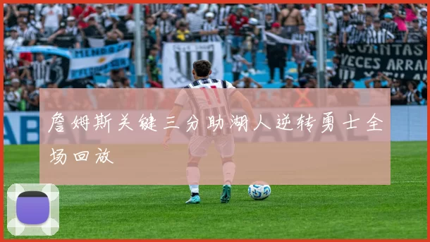 詹姆斯关键三分助湖人逆转勇士全场回放