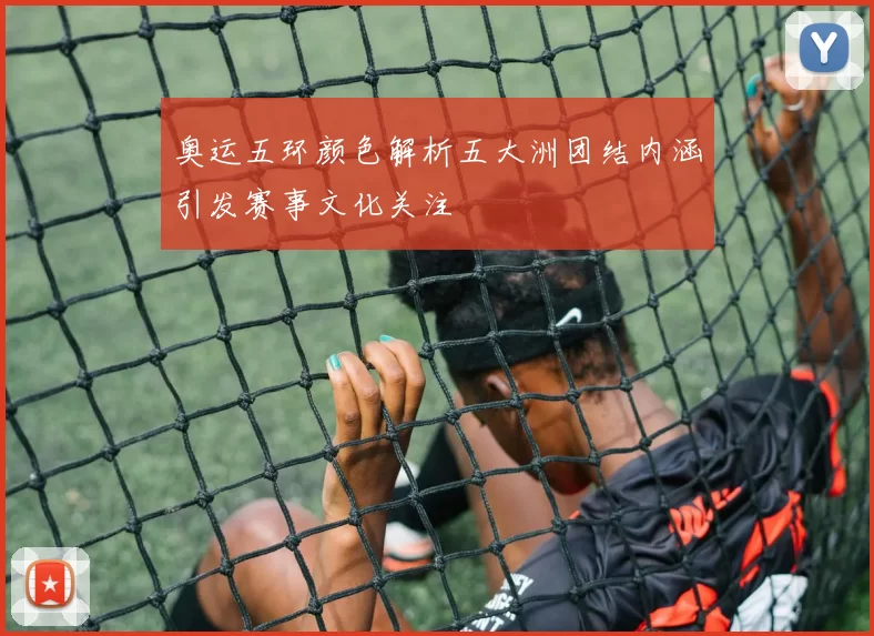 奥运五环颜色解析五大洲团结内涵引发赛事文化关注