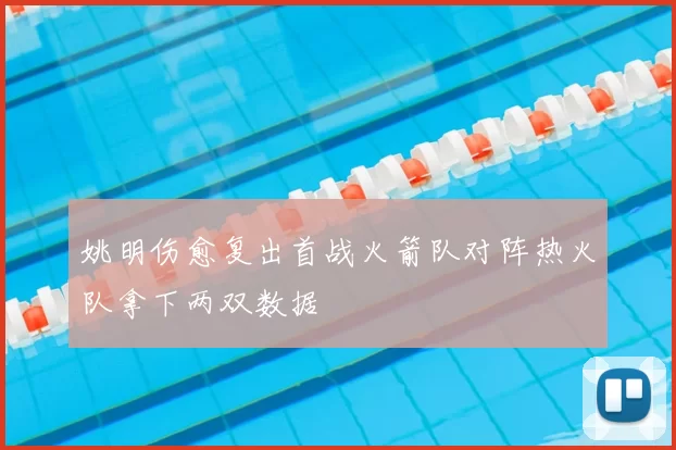 姚明伤愈复出首战火箭队对阵热火队拿下两双数据