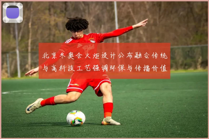 北京冬奥会火炬设计公布融合传统与高科技工艺强调环保与传播价值