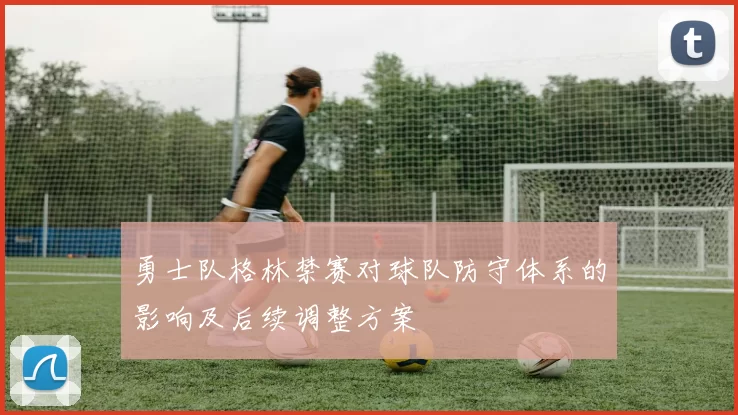 勇士队格林禁赛对球队防守体系的影响及后续调整方案