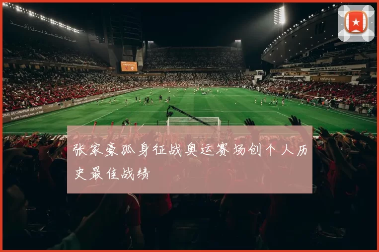 张家豪孤身征战奥运赛场创个人历史最佳战绩