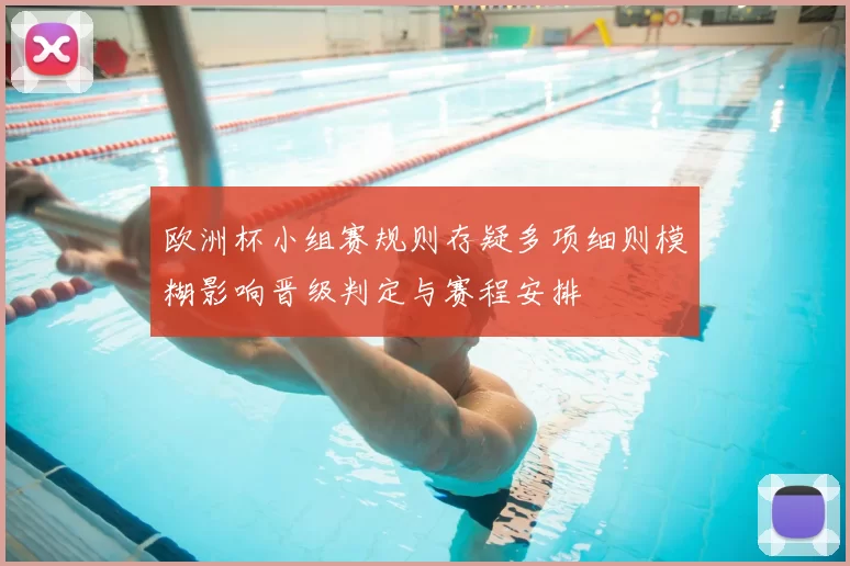 欧洲杯小组赛规则存疑多项细则模糊影响晋级判定与赛程安排