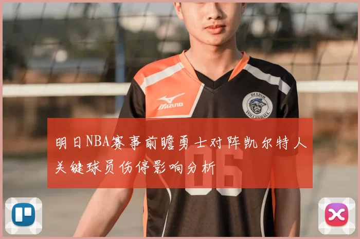 明日NBA赛事前瞻勇士对阵凯尔特人关键球员伤停影响分析