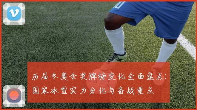 历届冬奥会奖牌榜变化全面盘点:国家冰雪实力分化与备战重点