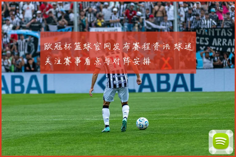 欧冠杯篮球官网发布赛程资讯 球迷关注赛事看点与对阵安排