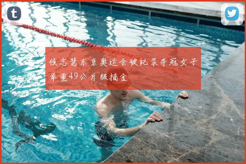 侯志慧东京奥运会破纪录夺冠女子举重49公斤级摘金
