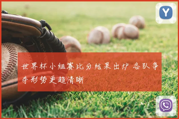 世界杯小组赛比分结果出炉 各队争夺形势更趋清晰