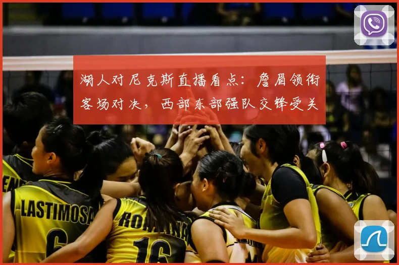 湖人对尼克斯直播看点：詹眉领衔客场对决，西部东部强队交锋受关注