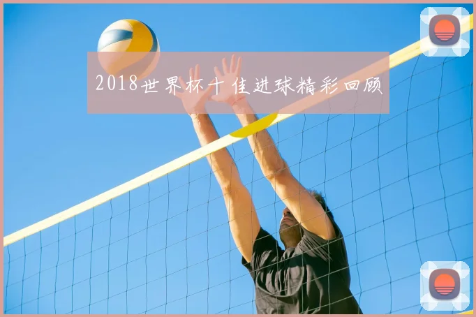 2018世界杯十佳进球精彩回顾