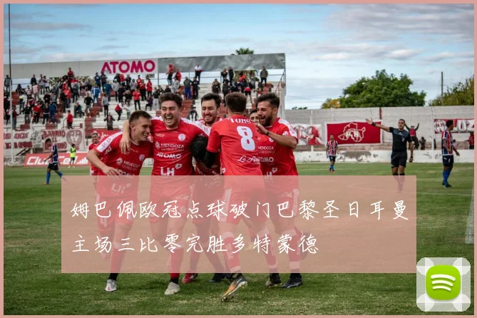 姆巴佩欧冠点球破门巴黎圣日耳曼主场三比零完胜多特蒙德