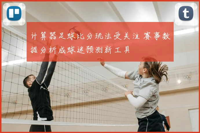 计算器足球比分玩法受关注 赛事数据分析成球迷预测新工具