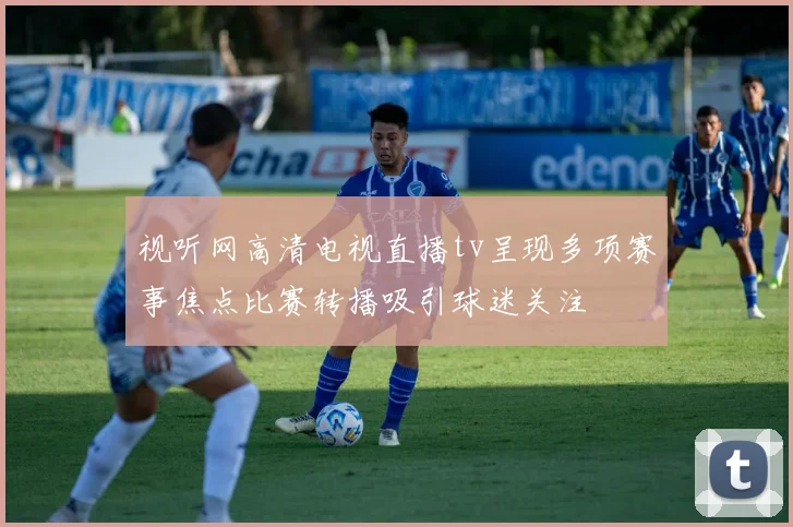 视听网高清电视直播tv呈现多项赛事焦点比赛转播吸引球迷关注