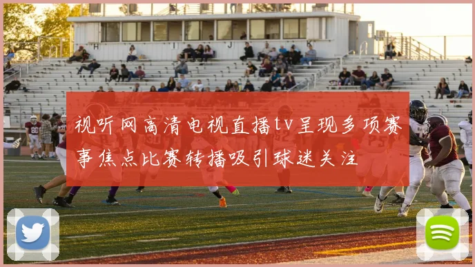 视听网高清电视直播tv呈现多项赛事焦点比赛转播吸引球迷关注