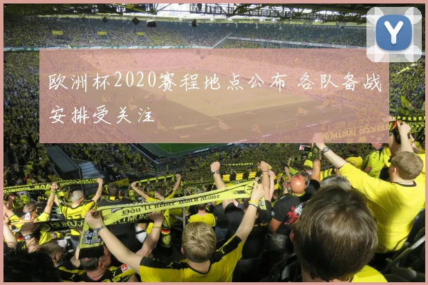 欧洲杯2020赛程地点公布 各队备战安排受关注