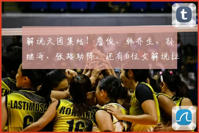 解说天团集结！詹俊、韩乔生、孙继海、张路助阵，还有6位女解说拉拢女球迷，美加墨世界杯，咪咕很想赢