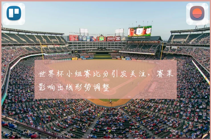 世界杯小组赛比分引发关注，赛果影响出线形势调整