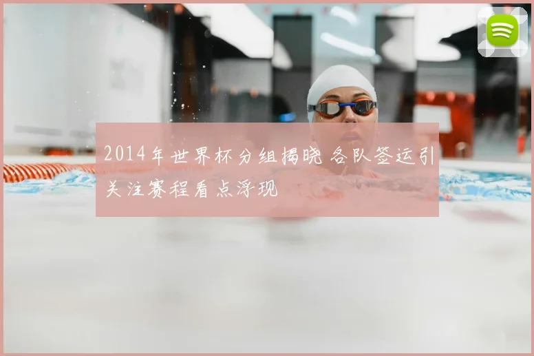 2014年世界杯分组揭晓 各队签运引关注赛程看点浮现