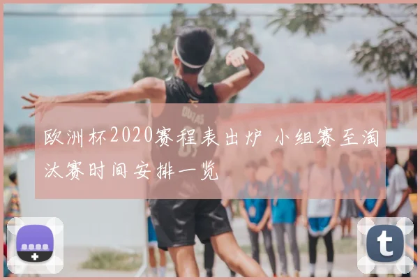 欧洲杯2020赛程表出炉 小组赛至淘汰赛时间安排一览